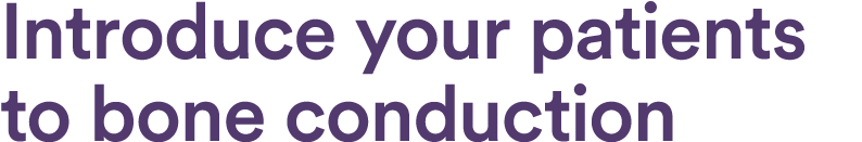 Introduce your patients to bone conduction 