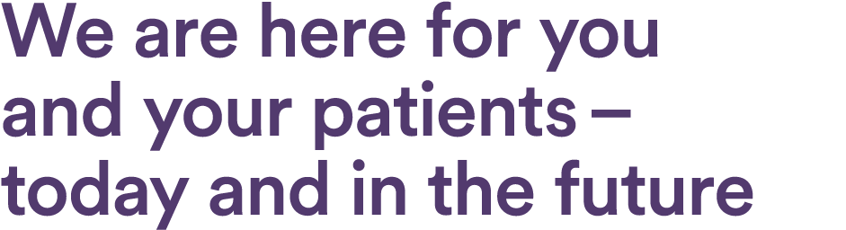 We are here for you and your patients – today and in the future
